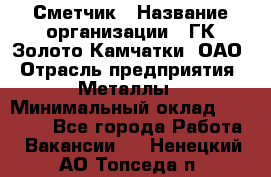 Сметчик › Название организации ­ ГК Золото Камчатки, ОАО › Отрасль предприятия ­ Металлы › Минимальный оклад ­ 35 000 - Все города Работа » Вакансии   . Ненецкий АО,Топседа п.